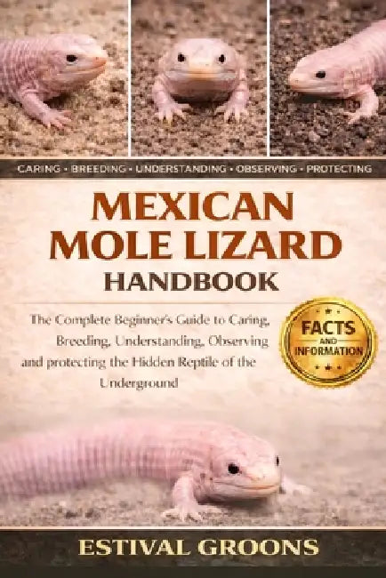 Mexican Mole Lizard Handbook: The Complete Beginner's Guide to Caring, Breeding, Understanding, Observing and protecting the Hidden Reptile of the Und by Estival Groons