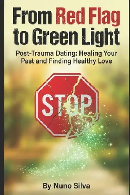 From Red Flag to Green Light: Post-Trauma Dating: Healing Your Past and Finding Healthy Love by Nuno Silva