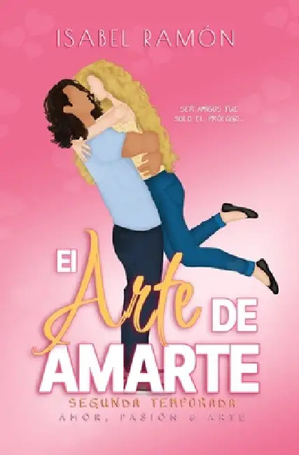 El Arte de Amarte Segunda Temporada (Amor, Pasión & Arte): Una comedia romántica picante de amigos a amantes con una atracción innegable entre ellos by Isabel Ramón