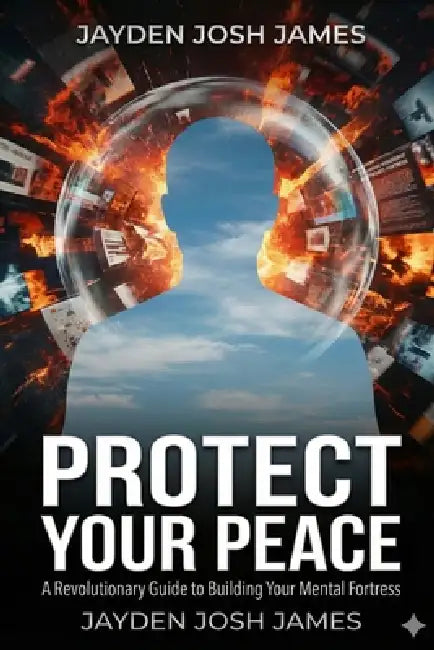 Protect Your Peace: A Revolutionary Guide to Building Your Mental Fortress by Jayden Josh Josh James