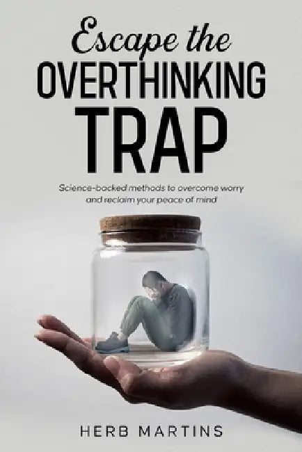 Escape the Overthinking Trap: Science-backed methods to overcome worry and reclaim your peace of mind. by Herb Martins