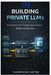 Building Private LLMs: A Guide to Fine-Tuning Open-Source Models for Business by Thompson Carter