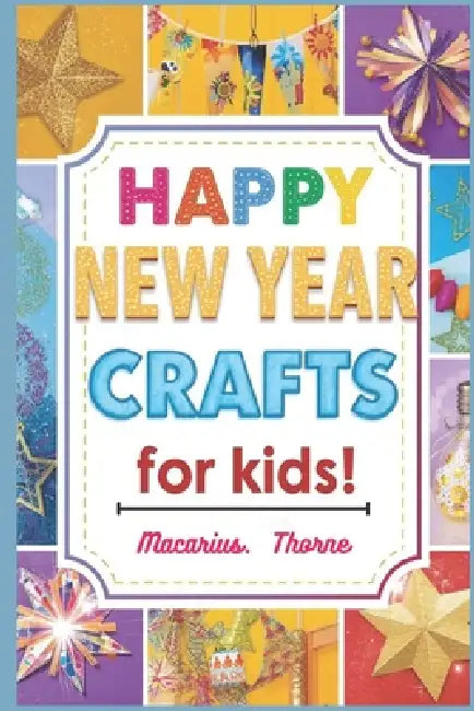 Happy New Year Crafts for Kids: Fun Easy and Creative Holiday Projects for Little Hands by Macarius Thorne
