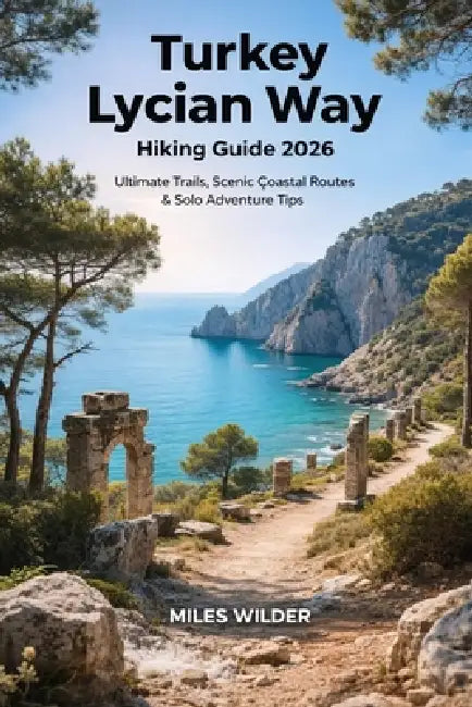 Turkey Lycian Way Hiking Guide 2026: Ultimate Trails, Scenic Coastal Routes & Solo Adventure Tips by Miles Wilder