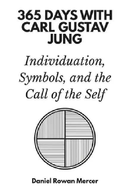 365 Days with Carl Gustav Jung: Individuation, Symbols, and the Call of the Self by Daniel Rowan Mercer, 365 Days Press
