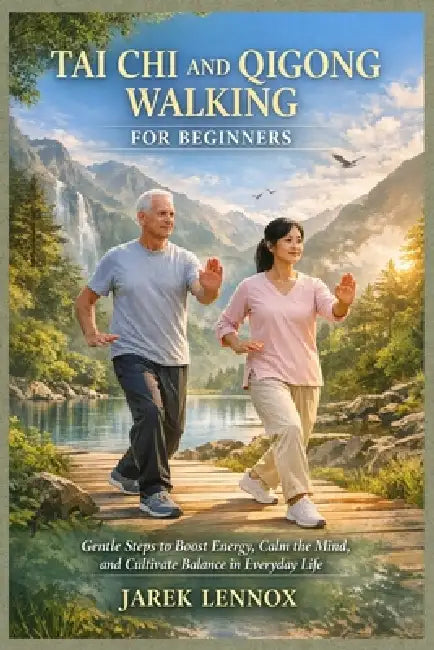 Tai CHI and Qigong Walking for Beginners: Gentle Steps to Boost Energy, Calm the Mind, and Cultivate Balance in Everyday Life by Jarek Lennox