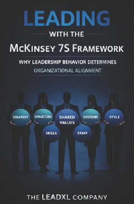 Leading with the McKinsey 7S Framework: Why Leadership Behavior Determines Organizational Alignment by Leadxl Company