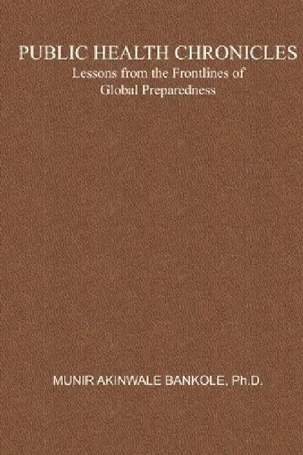 Public Health Chronicles: Lessons from the Frontlines of Global Preparedness by Nasir Yusuf, Munir Akinwale Bankole