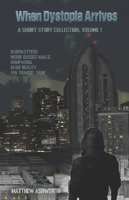 When Dystopia Arrives: A short story collection, Volume 1 by Matthew Ashworth