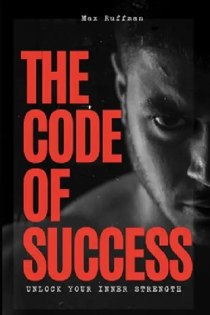 The Code of Success: Unlock Your Inner Strength by Max Ruffman