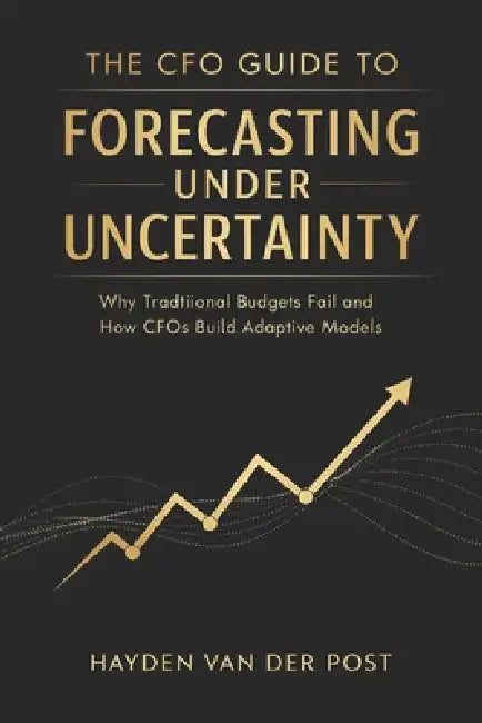 The CFO Guide to Forecasting Under Uncertainty: Why Traditional Budgets Fail and How CFOs Build Adaptive Models by Alice Schwartz, Hayden Van Der Post