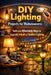 DIY Lighting Projects for Homeowners: Safe and Affordable Ways to Upgrade Indoor and Outdoor Lighting by Alexander Rhea