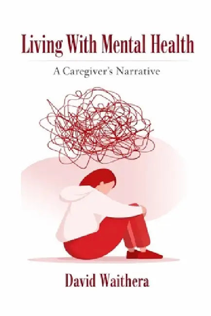 Living With Mental Health: A caregiver's Narrative by David Waithera