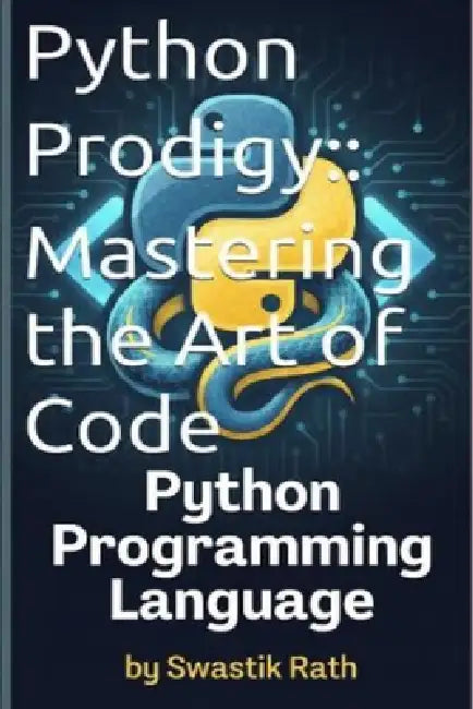 Python Prodigy: Mastering the Art of Code: PYTHON PROGRAMMING LANGUAGE by Swastik Rath