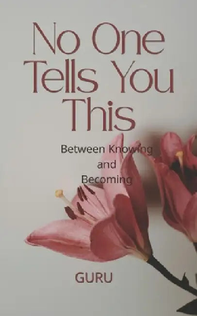 No One Tells You This: Between Knowing and Becoming by Guru Ex
