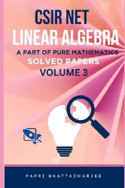 CSIR Net Linear Algebra: A Part of Pure Mathematics Solved Papers Volume 3 by Papri Bhattacharjee
