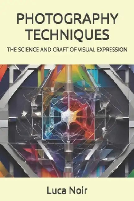 Photography Techniques: The Science and Craft of Visual Expression by Luca Noir