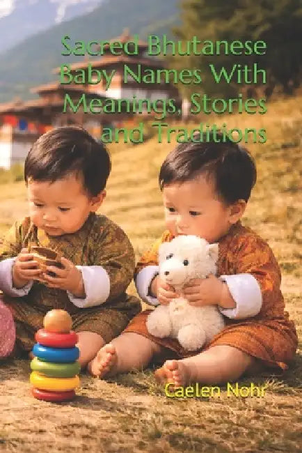 Sacred Bhutanese Baby Names With Meanings, Stories and Traditions by Caelen Nohr