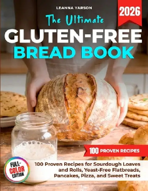 The Ultimate Gluten-Free Bread Book: 100 Proven Recipes for Sourdough Loaves and Rolls, Yeast-Free Flatbreads, Pancakes, Pizza, and Sweet Treats by Leanna Yarson