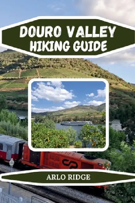Douro Valley Hiking Guide: Explore Portugal's Terraced Vineyards, Scenic Trails & Historic River Towns - Updated Edition 2026 by Arlo Ridge