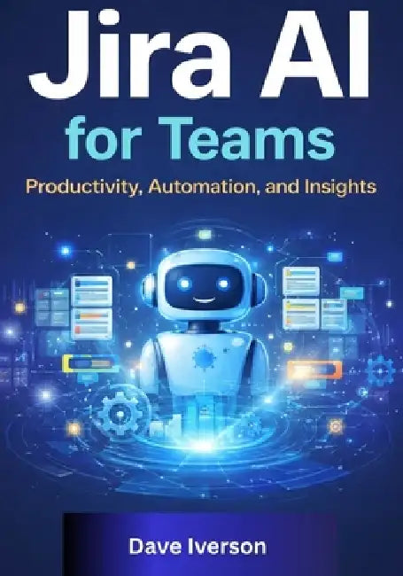 Jira AI for Teams: Productivity, Automation, and Insights by Dave Iverson