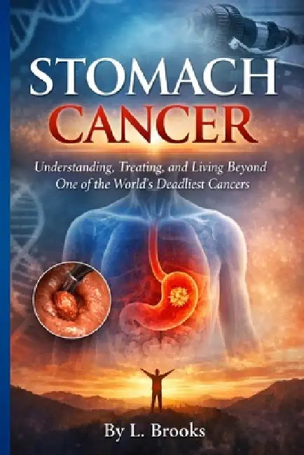 Stomach Cancer: Understanding, Treating, and Living Beyond One of the World's Deadliest Cancers by Lydia Brooks