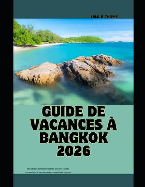 Guide de Vacances À Bangkok 2026: Attractions incontournables, trésors cachés, excursions d'une journée et conseils de voyage by Lula R. Thome