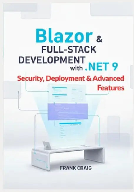 Blazor & Full-Stack Development with .NET 9 - Security, Deployment & Advanced Features: Secure, Optimize, and Deploy Full-Stack Web Apps with ASP.NET by Frank Craig