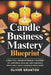 Candle Business Mastery Blueprint: A Practical, Beginner-Friendly Roadmap to Launching, Scaling, and Running a Profitable Candle Business from Home by Oliver Granton