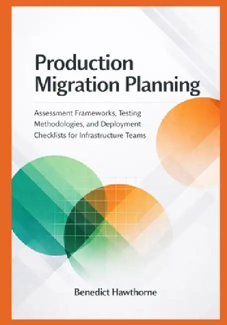 Production Migration Planning: Assessment Frameworks, Testing Methodologies, and Deployment Checklists for Infrastructure Teams by Benedict Hawthorne
