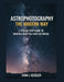 Astrophotography the Modern Way: A Step-By-Step Guide to Creating Beautiful Night-Sky Images by Evan J. Kessler
