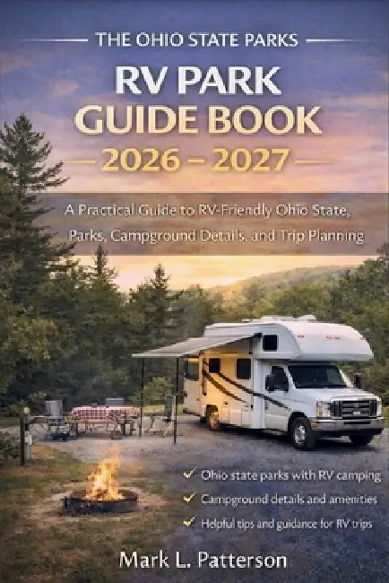 The Ohio State Parks RV Park Guide Book 2026 - 2027: A Practical Guide to RV-Friendly Ohio State Parks, Campground Details, and Trip Planning by Mark L Patterson