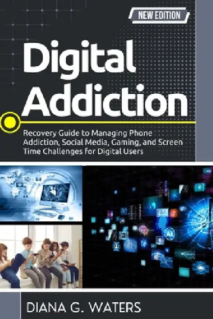 Digital Addiction: Recovery Guide to Managing Phone Addiction, Social Media, Gaming, and Screen Time Challenges for Digital Users by Diana G. Waters