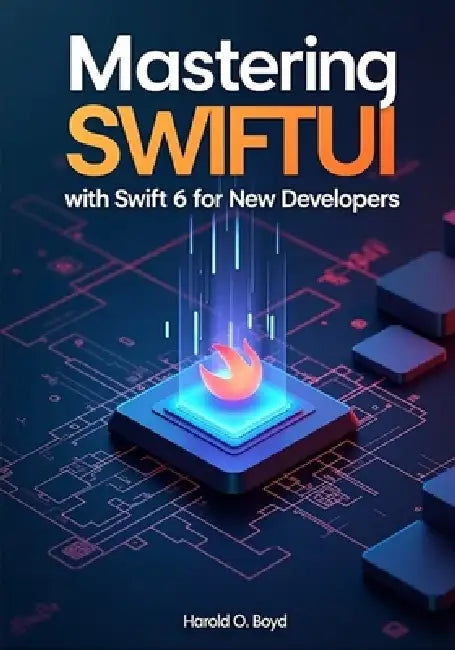Mastering SwiftUI with Swift 6 for New Developers: Subtitle: Build Modern iOS Apps from Scratch Using Real Projects, Clean Code Principles, and Step-b by Harold O. Boyd