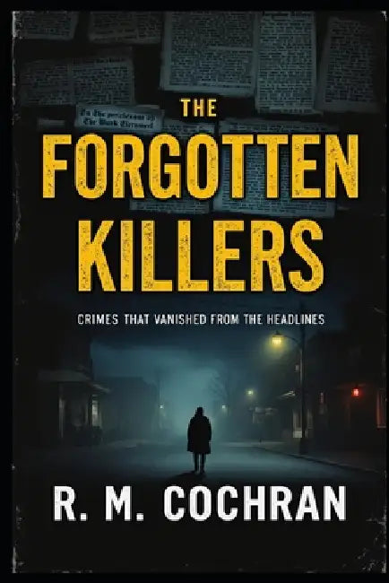 Forgotten Killers: Crimes That Vanished From the Headlines by R. M. Cochran
