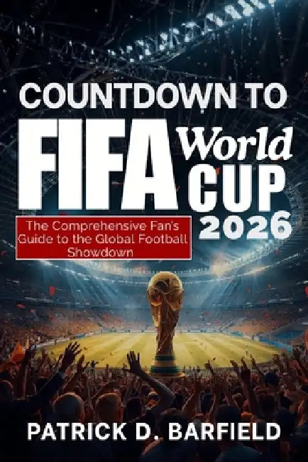 COUNTDOWN TO FIFA World Cup 2026: The Comprehensive Fan's Guide to the Global Football Showdown by Patrick D. Barfield
