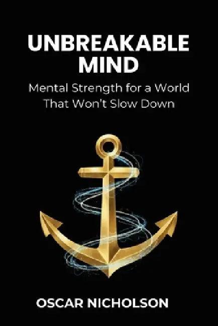 Unbreakable Mind: Mental Strength for a World That Won't Slow Down by Oscar Nicholson