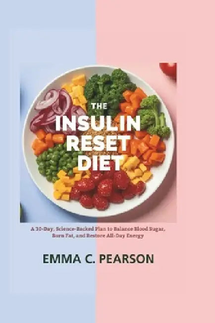 The Insulin Reset Diet: A 30-Day, Science-Backed Plan to Balance Blood Sugar, Burn Fat, and Restore All-Day Energy by Emma C. Pearson