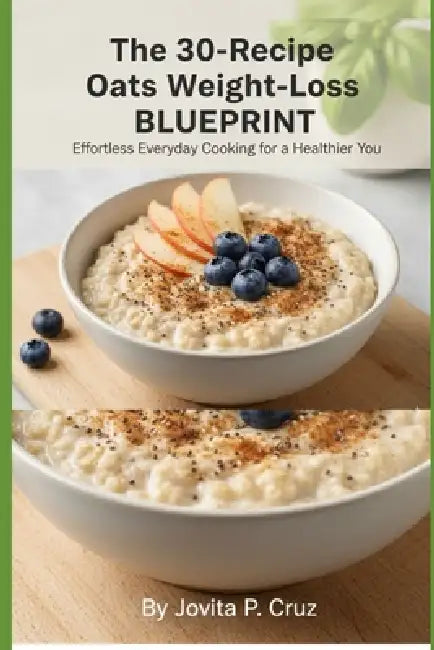 The 30-Recipe Oats Weight-Loss Blueprint: Simple Everyday Oat Meals for Healthy Fat Loss, Energy, and Long-Lasting Fullness. by Jovita P. Cruz