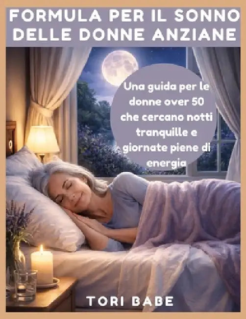 Formula per il sonno delle donne anziane: Una guida per le donne over 50 che cercano notti riposanti e giornate piene di energia by Tori Babe