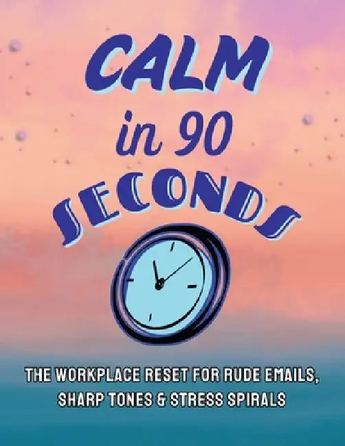 Calm in 90 Seconds: The Workplace Reset for Rude Emails, Sharp Tones, and Stress Spirals by Gin Trueman