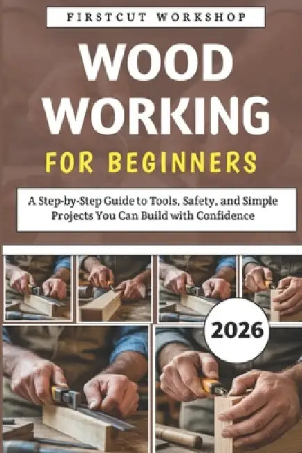 Woodworking For Beginners: A Step-by-Step Guide to Tools, Safety, and Simple Projects You Can Build with Confidence by Firstcut Workshop
