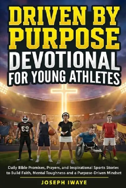Driven By Purpose Devotional for Young Athletes: Daily Bible Promises, Prayers, and Inspirational Sports Stories to Build Faith, Mental Toughness and by Joseph Iwaye