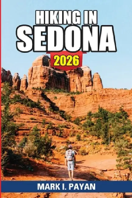 Hiking in Sedona 2026: Explore Red Rock Country Like a Pro Best Viewpoints, Vortex Sites, Trail Ratings, Seasonal Tips & Step-by-Step Itineraries for by Mark I. Payan