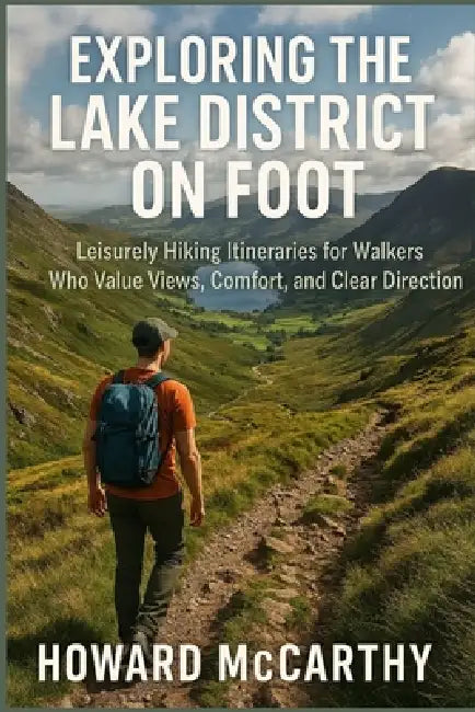 Exploring the Lake District on Foot: Leisurely Hiking Itineraries for Walkers Who Value Views, Comfort, and Clear Direction by Howard McCarthy