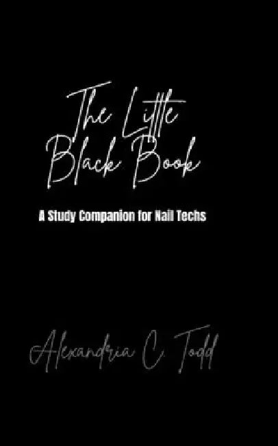 The Little Black Book: A Nail Tech's Study Companion by Alexandria C. Todd