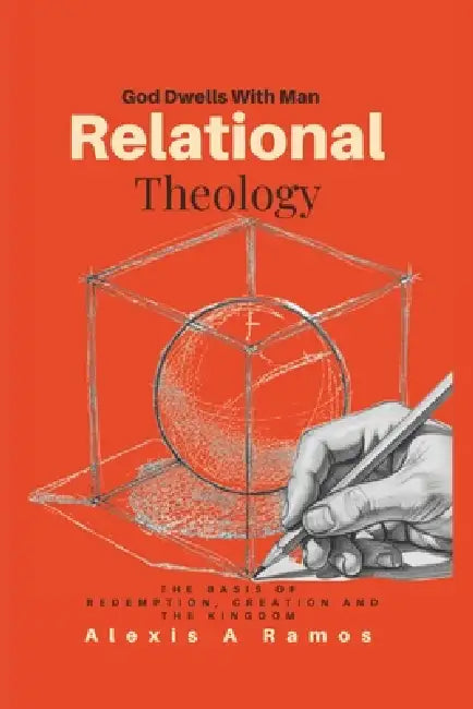 Relational Theology: The Basis of Redemption, Creation, and the Kingdom by Alexis A. Ramos