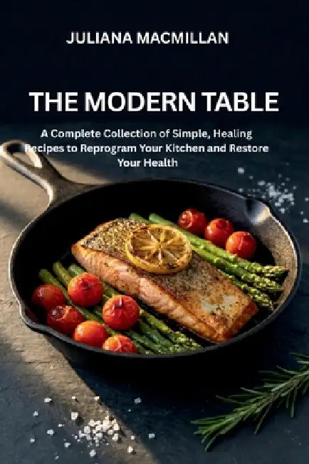 The Modern Table: A Complete Collection of Simple, Healing Recipes to Reprogram Your Kitchen and Restore Your Health by Juliana MacMillan