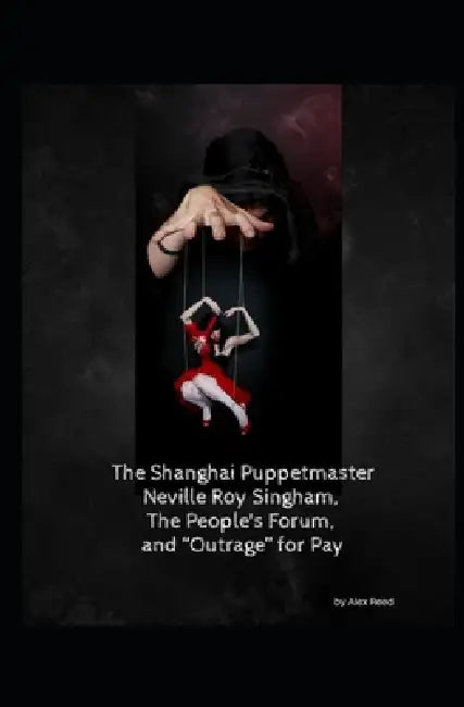 The Shanghai Puppet Master: Neville Roy Singham, The People's Forum, and "Outrage" for Pay by Alex Reed