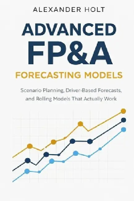 Advanced FP&A Forecasting Models: Scenario Planning, Driver-Based Forecasts, and Rolling Models That Actually Work by Alice Schwartz, Alexander Holt